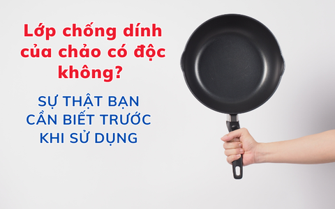 Lớp chống dính của chảo có độc không? Sự thật bạn cần biết trước khi sử dụng