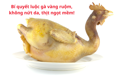 Bí quyết luộc gà vàng ruộm, không nứt da, thịt ngọt mềm
