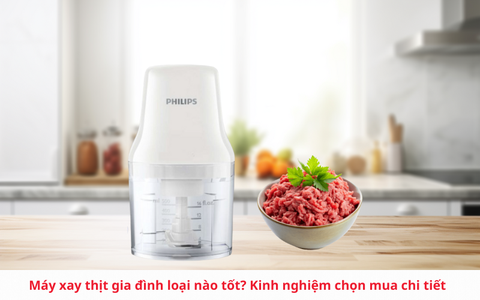 Máy xay thịt gia đình loại nào tốt? Kinh nghiệm chọn mua chi tiết