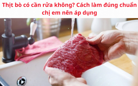 Thịt bò có cần rửa không? Cách làm đúng chuẩn chị em nên áp dụng