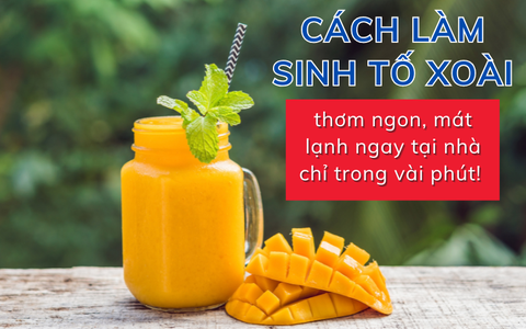 Cách làm sinh tố xoài thơm ngon mát lạnh tại nhà chỉ trong vài phút