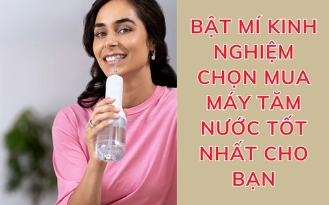 Bật mí kinh nghiệm chọn mua máy tăm nước tốt nhất cho bạn