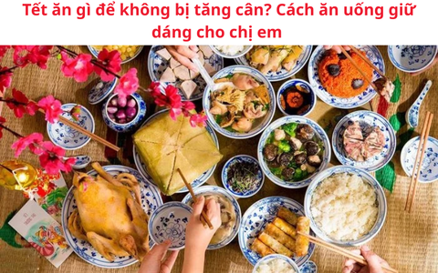 Tết ăn gì để không bị tăng cân? Cách ăn uống giữ dáng cho chị em