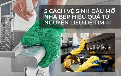 5 Cách vệ sinh dầu mỡ nhà bếp hiệu quả từ nguyên liệu dễ tìm