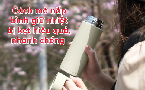 Cách mở nắp bình giữ nhiệt bị kẹt hiệu quả, nhanh chóng