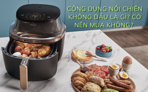 Công dụng của nồi chiên không dầu là gì? Có nên mua không?