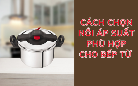 Cách chọn nồi áp suất phù hợp cho bếp từ và sử dụng hiệu quả