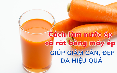 Cách làm nước ép cà rốt bằng máy ép giúp giảm cân, đẹp da hiệu quả