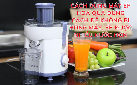 Cách dùng máy ép hoa quả đúng cách để không bị hỏng máy, ép được nhiều nước hơn