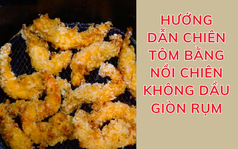 Hướng dẫn chiên tôm bằng nồi chiên không dầu giòn rụm, ngon chuẩn vị ngay tại nhà