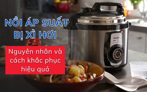 Nguyên nhân và cách khắc phục nồi áp suất bị xì hơi, giữ bếp luôn an toàn