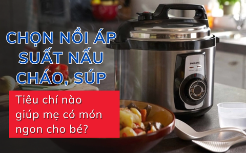 Chọn nồi áp suất nấu cháo, súp: Tiêu chí nào giúp mẹ có món ngon cho bé?