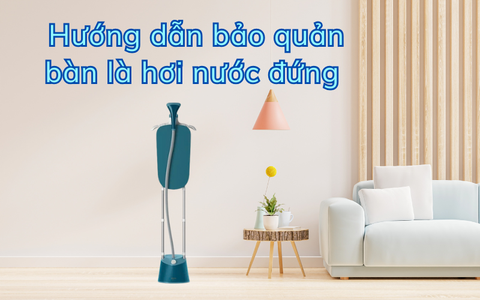 Hướng dẫn bảo quản bàn là hơi nước đứng tất tần tật