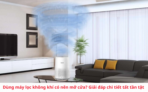 Dùng máy lọc không khí có nên mở cửa? Giải đáp chi tiết tất tần tật