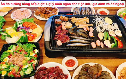 Ăn đồ nướng bằng bếp điện: Gợi ý món ngon cho tiệc BBQ gia đình và dã ngoại