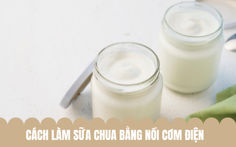 Cách làm sữa chua bằng nồi cơm điện thành công tại nhà!