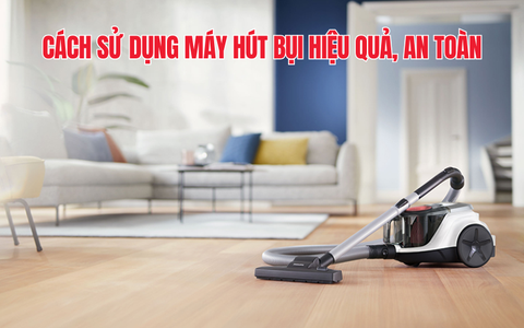 Cách sử dụng máy hút bụi hiệu quả, an toàn