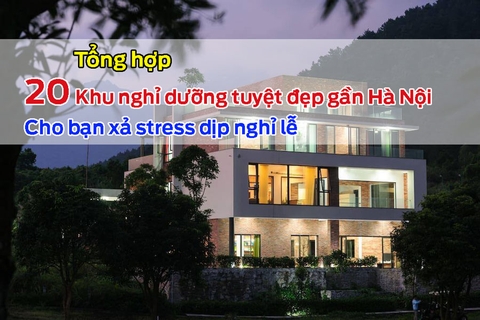 Tổng hợp 20 điểm nghỉ dưỡng đẹp gần Hà Nội đảm bảo giúp bạn xả hết stress ngày nghỉ lễ 02/09