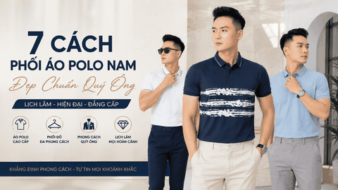 7 Cách Phối Áo Polo Nam Đẹp Chuẩn Quý Ông