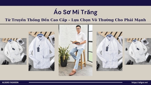 Áo Sơ Mi Trắng: Từ Truyền Thống Đến Cao Cấp – Lựa Chọn Vô Thường Cho Phái Mạnh