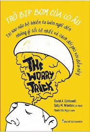 The worry trick - Trò bịp bợm của lo âu - Tạo sao não Bộ khiến ta luôn nghĩ đến những gì tồi tệ nhất và cách đối phó với điều này