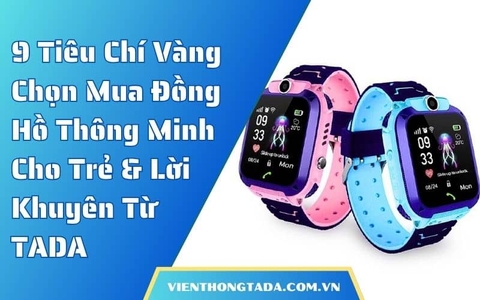9 Tiêu Chí Vàng Chọn Mua Đồng Hồ Thông Minh Cho Trẻ Và Lời Khuyên Từ TADA Việt Nam