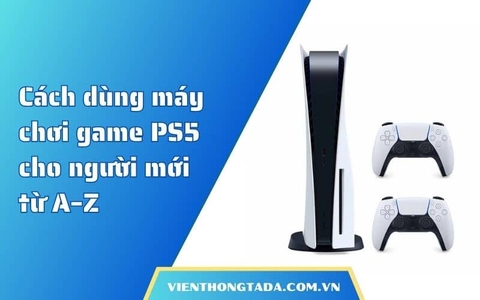 Cách dùng máy chơi game PS5 cho người mới từ A–Z