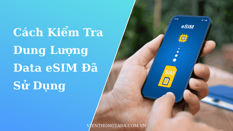 Cách Kiểm Tra Dung Lượng Data eSIM Đã Sử Dụng