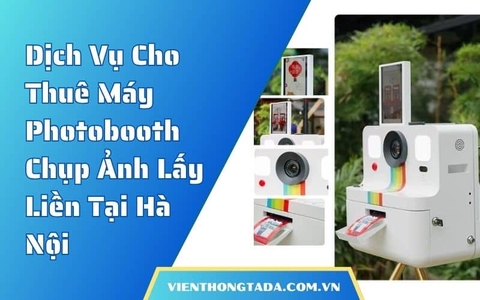 Dịch Vụ Cho Thuê Máy Photobooth Chụp Ảnh Lấy Liền Tại Hà Nội