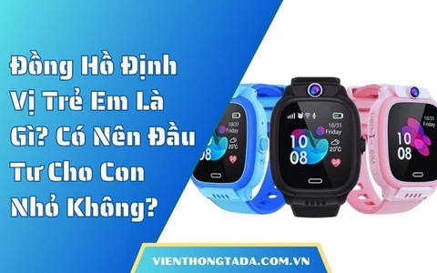 Đồng Hồ Định Vị Trẻ Em Là Gì? Có Nên Đầu Tư Cho Con Nhỏ Không?