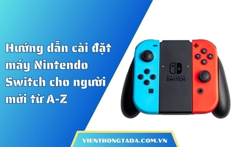 Hướng dẫn cài đặt máy Nintendo Switch cho người mới từ A-Z
