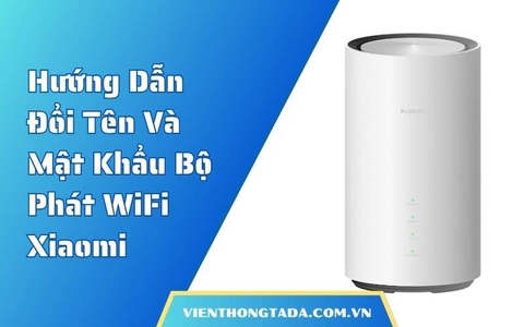 Hướng Dẫn Đổi Tên Và Mật Khẩu Bộ Phát WiFi Xiaomi Cực Nhanh, Dễ Hiểu