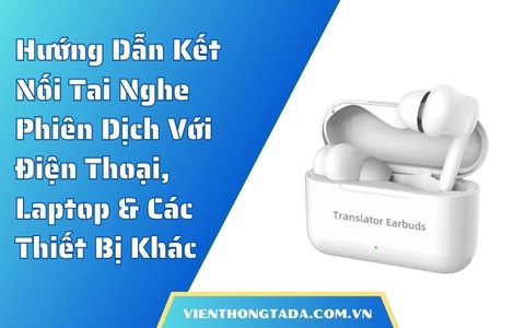 Hướng Dẫn Kết Nối Tai Nghe Phiên Dịch Với Điện Thoại, Laptop Và Các Thiết Bị Khác