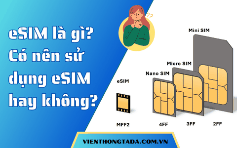 eSIM là gì? Có nên sử dụng eSIM hay không? Và tất tần tật những thứ bạn phải biết về eSIM