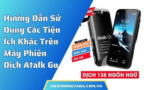 Hướng Dẫn Sử Dụng Các Tiện Ích Khác Trên Máy Phiên Dịch Atalk Go Chi Tiết, Dễ Dàng