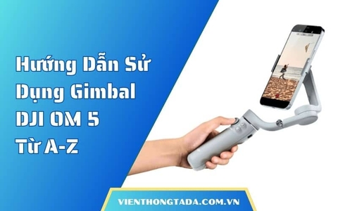 Hướng Dẫn Sử Dụng Gimbal DJI OM 5 Từ A-Z