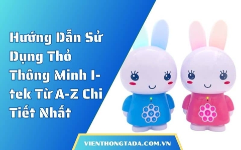 Hướng Dẫn Sử Dụng Thỏ Thông Minh I-tek Từ A-Z Chi Tiết Nhất