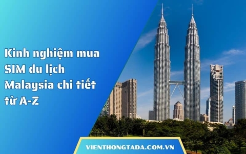Kinh nghiệm mua SIM du lịch Malaysia chi tiết từ A-Z