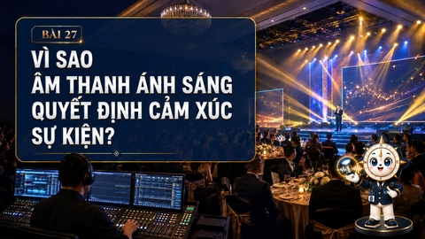 Vì sao âm thanh ánh sáng quyết định cảm xúc sự kiện?