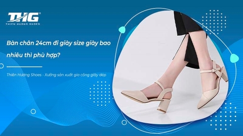 Bàn chân 24cm đi giày size giày bao nhiêu thì phù hợp?