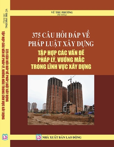 375 CÂU HỎI - ĐÁP VỀ PHÁP LUẬT XÂY DỰNG TẬP HỢP CÁC VẤN ĐỀ PHÁP LÝ, VƯỚNG MẮC TRONG LĨNH VỰC XÂY DỰNG