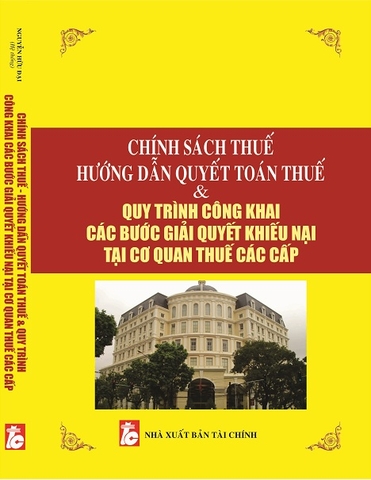 CHÍNH SÁCH THUẾ - HƯỚNG DẪN QUYẾT TOÁN THUẾ & QUY TRÌNH CÔNG KHAI CÁC BƯỚC GIẢI QUYẾT KHIẾU NẠI TẠI CƠ QUAN THUẾ CÁC CẤP