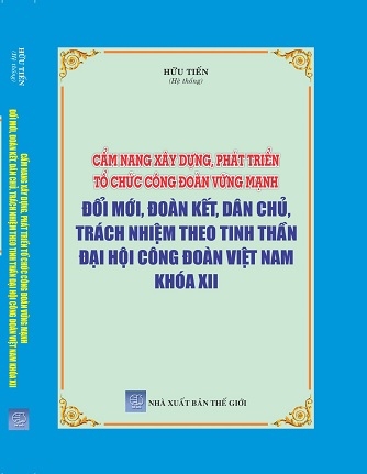 Sách Cẩm nang xây dựng, phát triển tổ chức Công đoàn vững mạnh - Đổi mới, đoàn kết, dân chủ, trách nhiệm theo tinh thần Đại hội Công đoàn Việt Nam khóa XII.