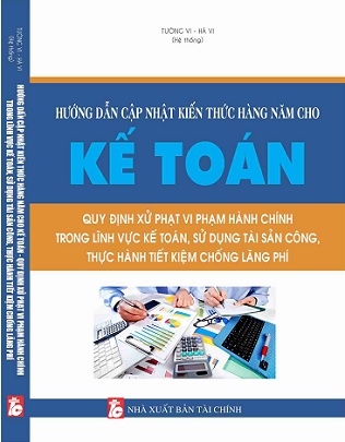 Sách Hướng Dẫn Cập Nhật Kiến Thức Hàng Năm Cho Kế Toán - Quy Định Xử Phạt Vi Phạm Hành Chính Trong Lĩnh Vực Kế Toán, Sử Dụng Tài Sản Công, Thực Hành Tiết Kiệm, Chống Lãng Phí.