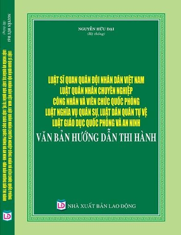 LUẬT SĨ QUAN QUÂN ĐỘI NHÂN DÂN VIỆT NAM, LUẬT QUÂN NHÂN CHUYÊN NGHIỆP CÔNG NHÂN VÀ VIÊN CHỨC QUỐC PHÒNG, LUẬT NGHĨA VỤ QUÂN SỰ, LUẬT DÂN QUÂN TỰ VỆ, LUẬT GIÁO DỤC QUỐC PHÒNG VÀ AN NINH – VĂN BẢN HƯỚNG DẪN THI HÀNH.