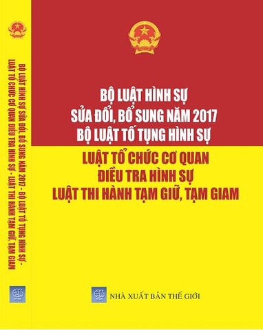 BỘ LUẬT HÌNH SỰ ĐÃ ĐƯỢC SỬA ĐỔI, BỔ SUNG NĂM 2017 – BỘ LUẬT TỐ TỤNG HÌNH SỰ –  LUẬT TỔ CHỨC CƠ QUAN ĐIỀU TRA HÌNH SỰ –  LUẬT THI HÀNH TẠM GIỮ, TẠM GIAM.