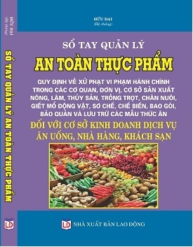 Sổ Tay Quản Lý An Toàn Thực Phẩm – Quy Định Về Xử Phạt Vi Phạm Hành Chính Trong Các Cơ Quan, Đơn Vị, Cơ Sở Sản Xuất Nông, Lâm, Thủy Sản, Trồng Trọt, Chăn Nuôi, Giết Mổ Động Vật, Sơ Chế, Chế Biến, Bao Gói, Bảo Quản Và Lưu Trữ Các Mẫu Thức Ăn Đối Với Cơ Sở Kinh Doanh Dịch Vụ Ăn Uống, Nhà Hàng, Khách Sạn.