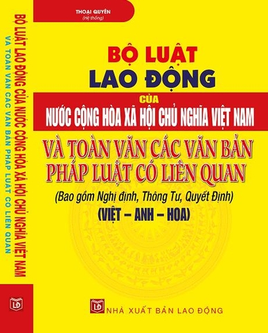 BỘ LUẬT LAO ĐỘNG CỦA NƯỚC CỘNG HÒA XÃ HỘI CHỦ NGHĨA VIỆT NAM VÀ TOÀN VĂN CÁC VĂN BẢN PHÁP LUẬT CÓ LIÊN QUAN (VIỆT – ANH – HOA)