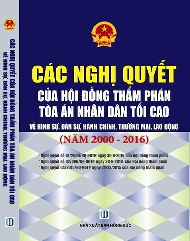 CÁC NGHỊ QUYẾT CỦA HỘI ĐỒNG THẨM PHÁN TÒA ÁN NHÂN DÂN TỐI CAO VỀ HÌNH SỰ, DÂN SỰ, KINH TẾ VÀ LAO ĐỘNG NĂM 2000-2016 DÀNH CHO THẨM PHÁN, THẨM TRA VIÊN,  HỘI THẨM, KIỂM SÁT VIÊN, LUẬT SƯ, CÁC HỌC VIÊN TƯ PHÁP