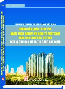 “CẨM NANG QUẢN LÝ CHUYÊN NGÀNH XÂY DỰNG  HƯỚNG DẪN QUẢN LÝ CHI PHÍ,  HẠCH TOÁN NGHIỆP VỤ KINH TẾ PHÁT SINH  DÀNH CHO GIÁM ĐỐC, KẾ TOÁN ĐƠN VỊ CHỦ ĐẦU TƯ VÀ THI CÔNG XÂY DỰNG”